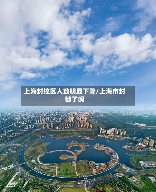 上海封控区人数明显下降/上海市封锁了吗-第1张图片