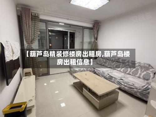 【葫芦岛精装修楼房出租房,葫芦岛楼房出租信息】-第1张图片