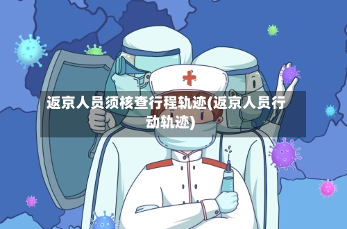 返京人员须核查行程轨迹(返京人员行动轨迹)-第2张图片