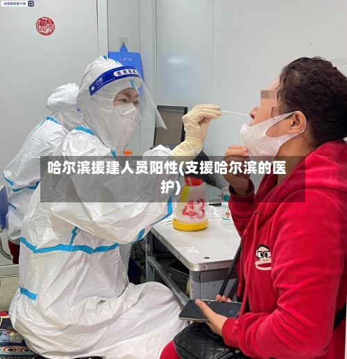 哈尔滨援建人员阳性(支援哈尔滨的医护)-第1张图片