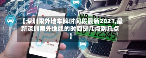 【深圳限外地车牌时间段最新2021,最新深圳限外地牌的时间是几点到几点】-第1张图片