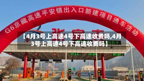 【4月3号上高速4号下高速收费吗,4月3号上高速4号下高速收费吗】-第3张图片