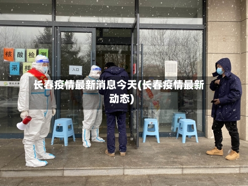 长春疫情最新消息今天(长春疫情最新动态)-第2张图片