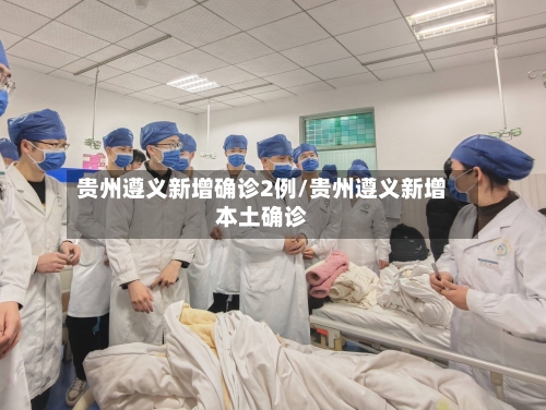 贵州遵义新增确诊2例/贵州遵义新增本土确诊-第2张图片