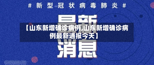 【山东新增确诊病例,山东新增确诊病例最新通报今天】-第1张图片