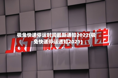 极兔快递停运时间最新通知2022(极兔快递停运通知2021)-第1张图片