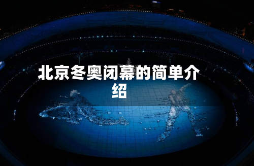 北京冬奥闭幕的简单介绍-第1张图片