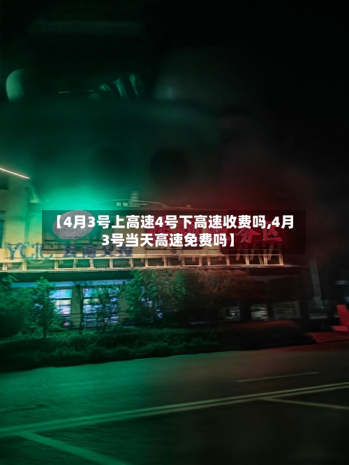 【4月3号上高速4号下高速收费吗,4月3号当天高速免费吗】-第1张图片