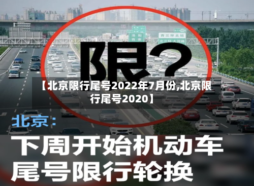 【北京限行尾号2022年7月份,北京限行尾号2020】-第1张图片