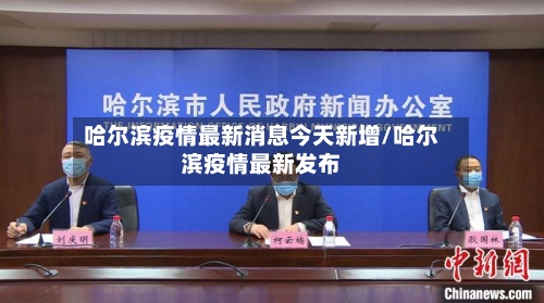哈尔滨疫情最新消息今天新增/哈尔滨疫情最新发布-第2张图片