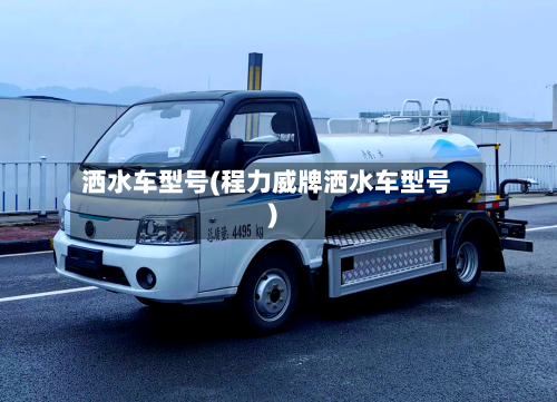 洒水车型号(程力威牌洒水车型号)-第3张图片