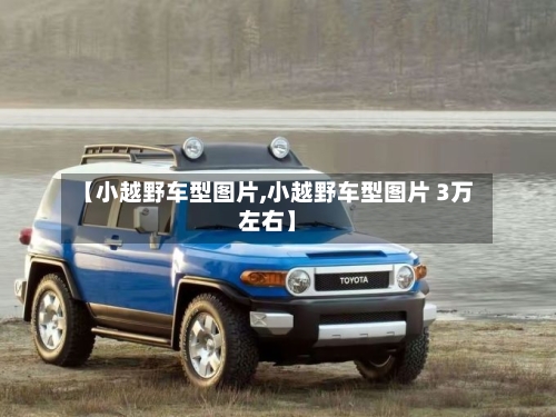 【小越野车型图片,小越野车型图片 3万左右】-第1张图片