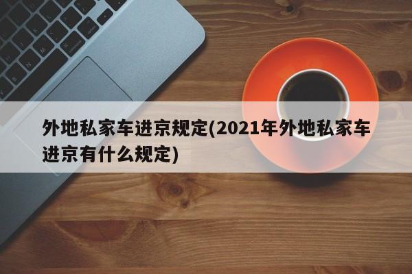 外地私家车进京规定(2021年外地私家车进京有什么规定)
