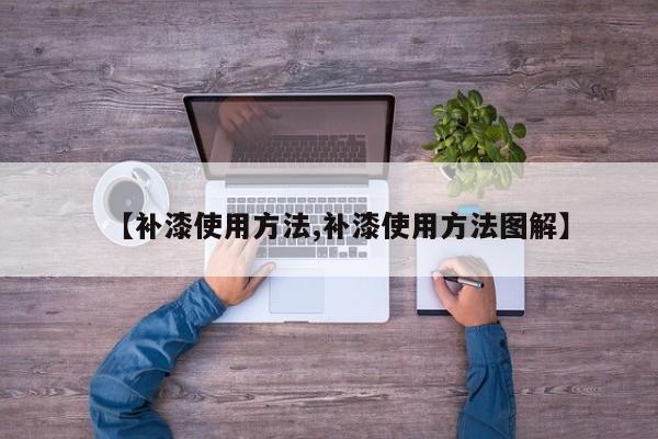 【补漆使用方法,补漆使用方法图解】
