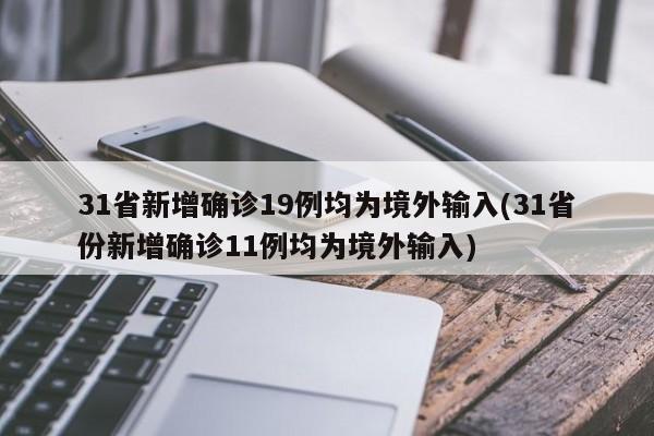 31省新增确诊19例均为境外输入(31省份新增确诊11例均为境外输入)