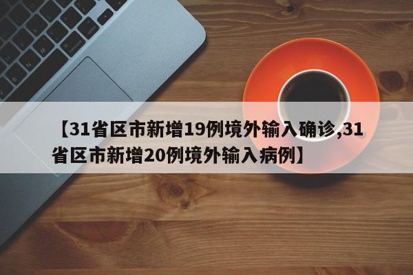 【31省区市新增19例境外输入确诊,31省区市新增20例境外输入病例】