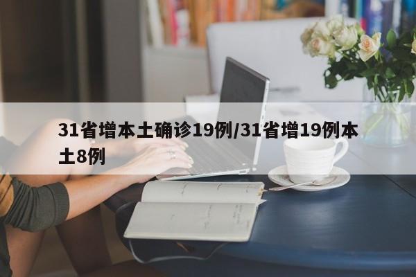 31省增本土确诊19例/31省增19例本土8例