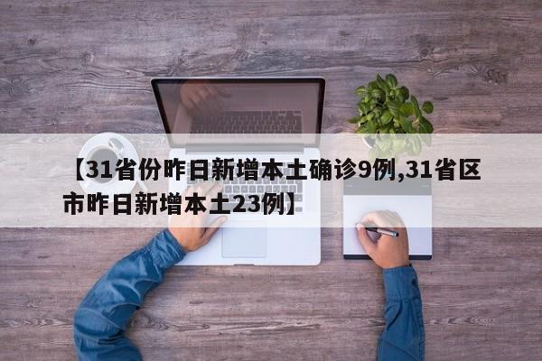 【31省份昨日新增本土确诊9例,31省区市昨日新增本土23例】