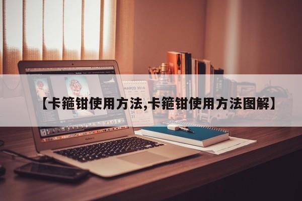 【卡箍钳使用方法,卡箍钳使用方法图解】