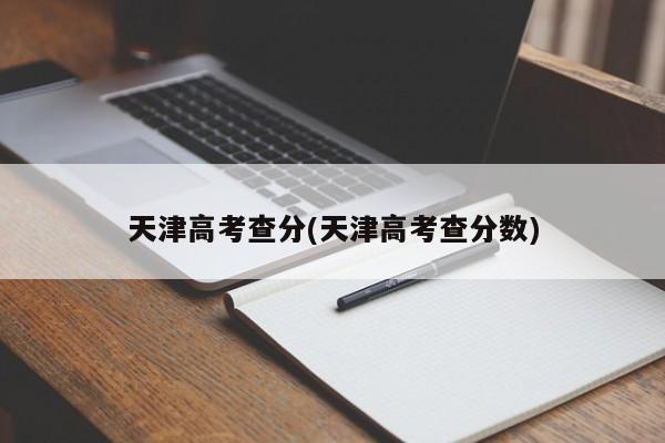 天津高考查分(天津高考查分数)