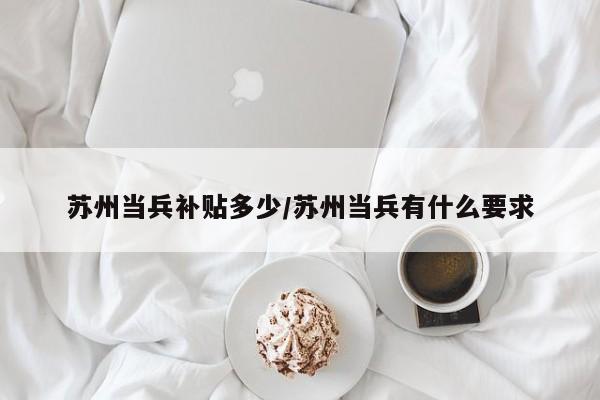 苏州当兵补贴多少/苏州当兵有什么要求