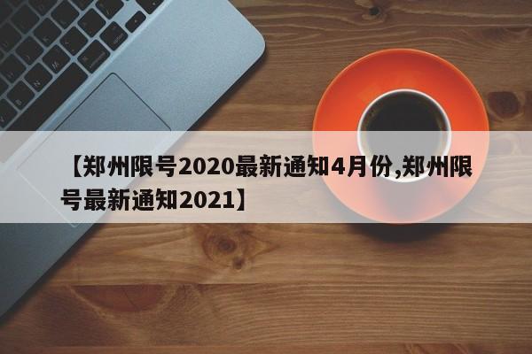【郑州限号2020最新通知4月份,郑州限号最新通知2021】