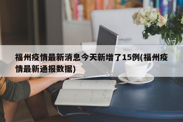 福州疫情最新消息今天新增了15例(福州疫情最新通报数据)