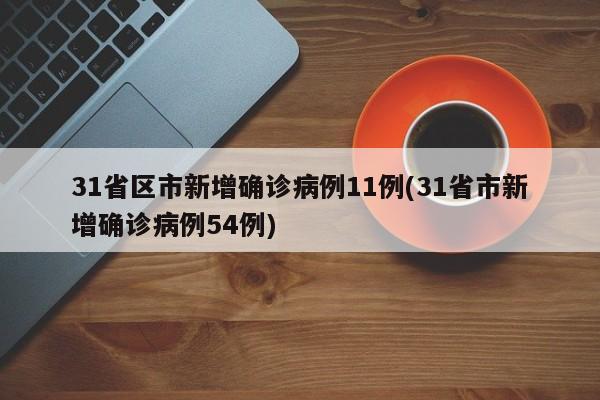 31省区市新增确诊病例11例(31省市新增确诊病例54例)