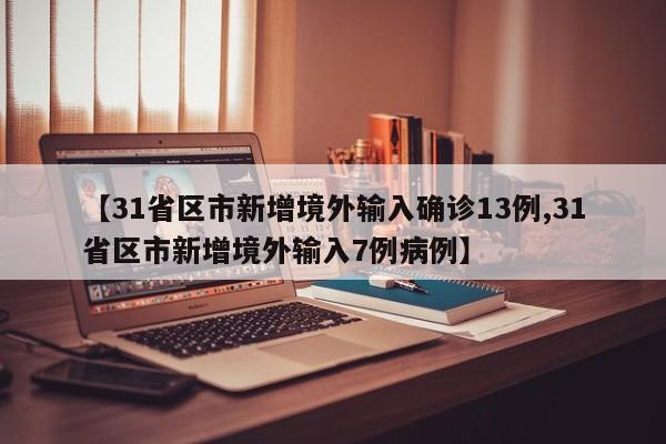 【31省区市新增境外输入确诊13例,31省区市新增境外输入7例病例】