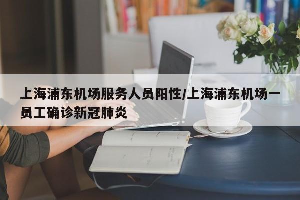 上海浦东机场服务人员阳性/上海浦东机场一员工确诊新冠肺炎